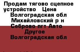 Продам тягово-сцепное устройство › Цена ­ 6 000 - Волгоградская обл., Михайловский р-н, Себрово пгт Авто » Другое   . Волгоградская обл.
